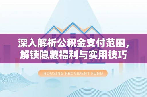金堂深入解析公积金支付范围，解锁隐藏福利与实用技巧