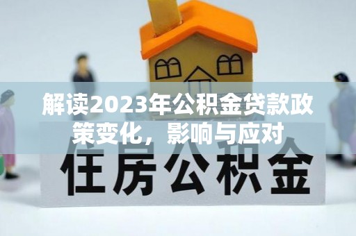 金堂解读2023年公积金贷款政策变化，影响与应对