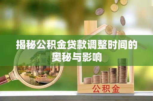 金堂揭秘公积金贷款调整时间的奥秘与影响