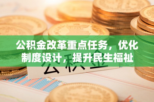 金堂公积金改革重点任务，优化制度设计，提升民生福祉