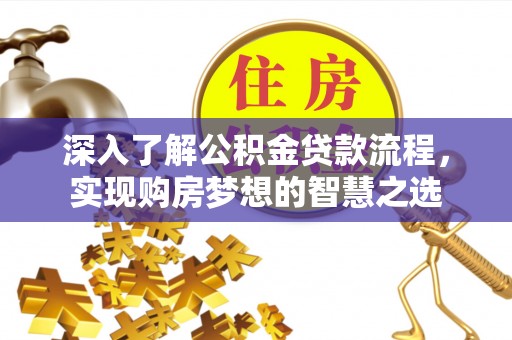 金堂深入了解公积金贷款流程，实现购房梦想的智慧之选