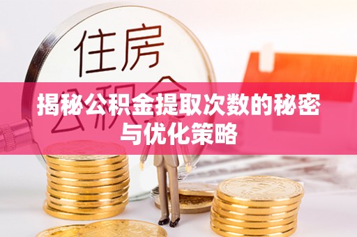 金堂揭秘公积金提取次数的秘密与优化策略