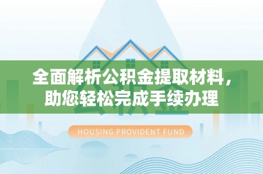 金堂全面解析公积金提取材料，助您轻松完成手续办理