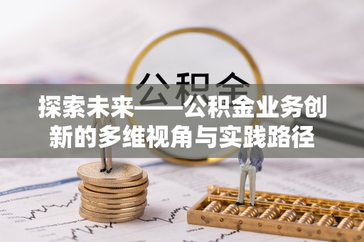 金堂探索未来——公积金业务创新的多维视角与实践路径