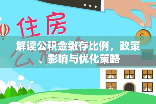 金堂解读公积金缴存比例，政策、影响与优化策略