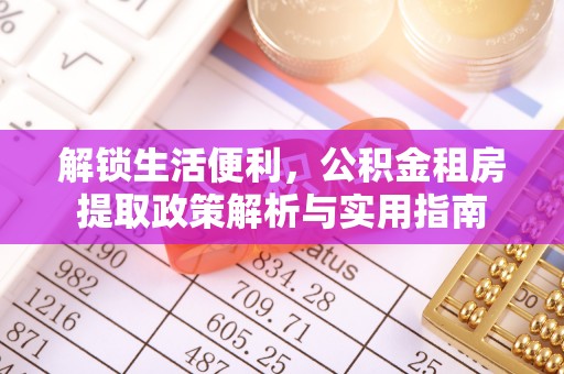 金堂解锁生活便利，公积金租房提取政策解析与实用指南
