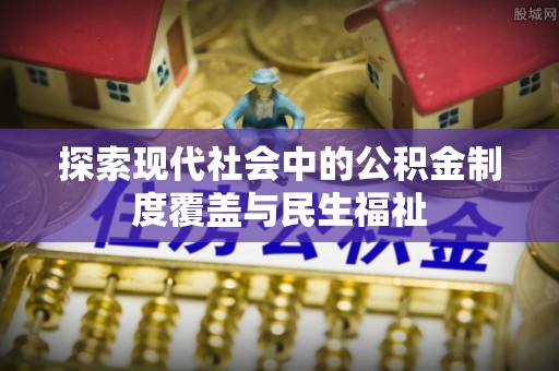 金堂探索现代社会中的公积金制度覆盖与民生福祉