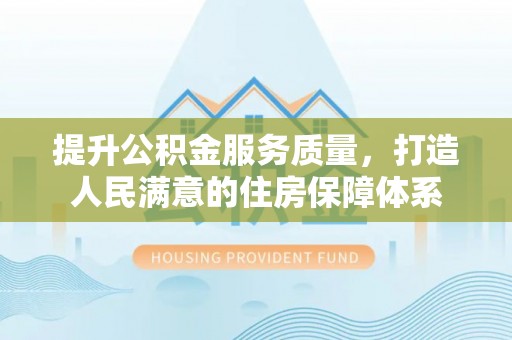 金堂提升公积金服务质量，打造人民满意的住房保障体系