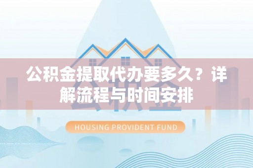 金堂公积金提取代办要多久？详解流程与时间安排