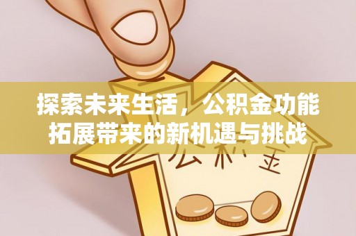 金堂探索未来生活，公积金功能拓展带来的新机遇与挑战