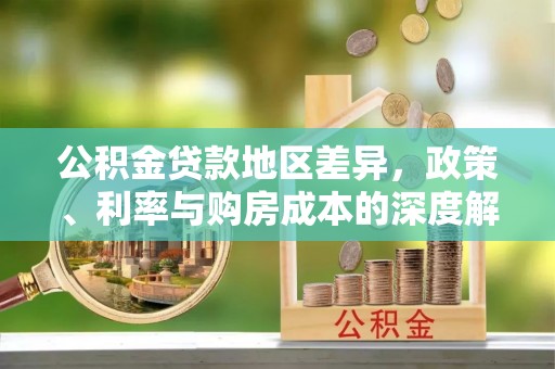 金堂公积金贷款地区差异，政策、利率与购房成本的深度解析