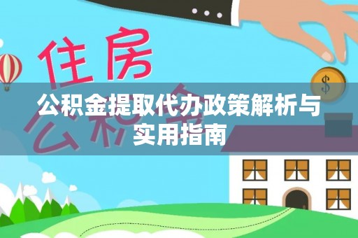 金堂公积金提取代办政策解析与实用指南