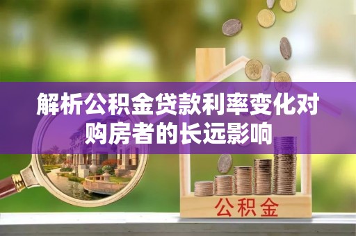 金堂解析公积金贷款利率变化对购房者的长远影响