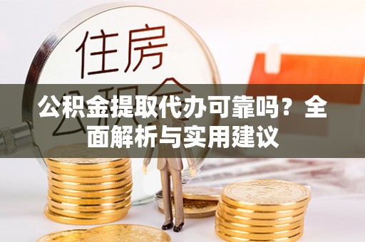 金堂公积金提取代办可靠吗？全面解析与实用建议