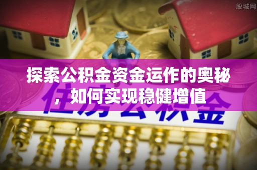 金堂探索公积金资金运作的奥秘，如何实现稳健增值
