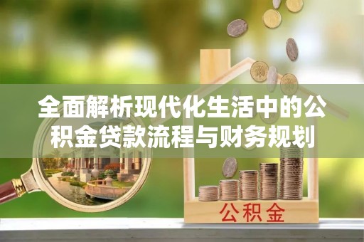 金堂全面解析现代化生活中的公积金贷款流程与财务规划