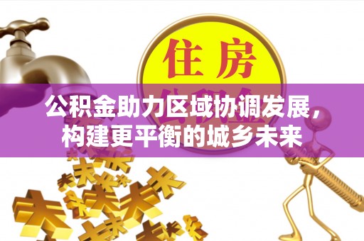 金堂公积金助力区域协调发展，构建更平衡的城乡未来