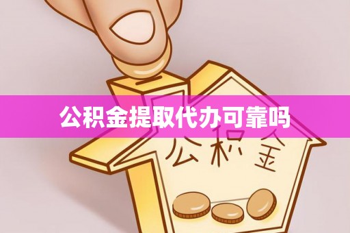 金堂公积金提取代办可靠吗