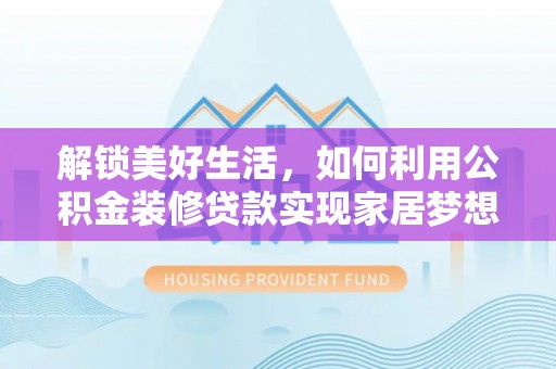 金堂解锁美好生活，如何利用公积金装修贷款实现家居梦想