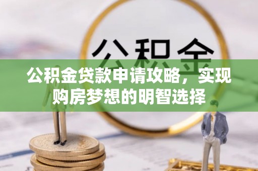 金堂公积金贷款申请攻略，实现购房梦想的明智选择