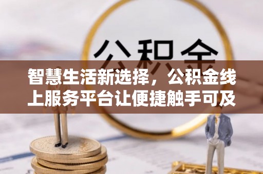 金堂智慧生活新选择，公积金线上服务平台让便捷触手可及