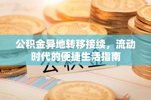 金堂公积金异地转移接续，流动时代的便捷生活指南