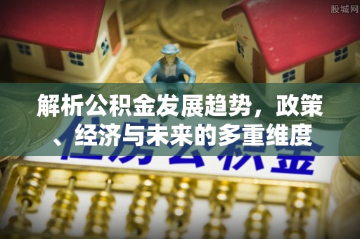 金堂解析公积金发展趋势，政策、经济与未来的多重维度