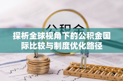 金堂探析全球视角下的公积金国际比较与制度优化路径