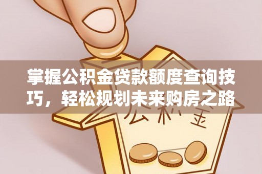 金堂掌握公积金贷款额度查询技巧，轻松规划未来购房之路