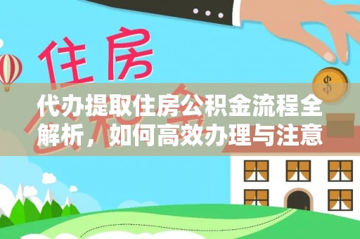 金堂代办提取住房公积金流程全解析，如何高效办理与注意事项