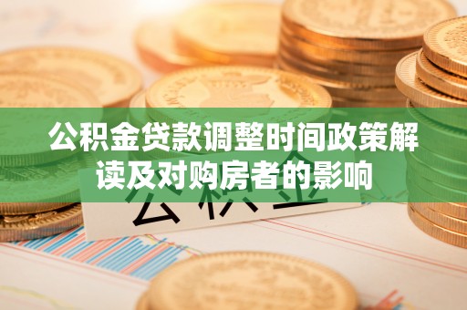 金堂公积金贷款调整时间政策解读及对购房者的影响