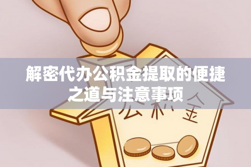 金堂解密代办公积金提取的便捷之道与注意事项