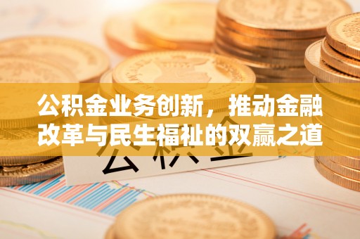 金堂公积金业务创新，推动金融改革与民生福祉的双赢之道