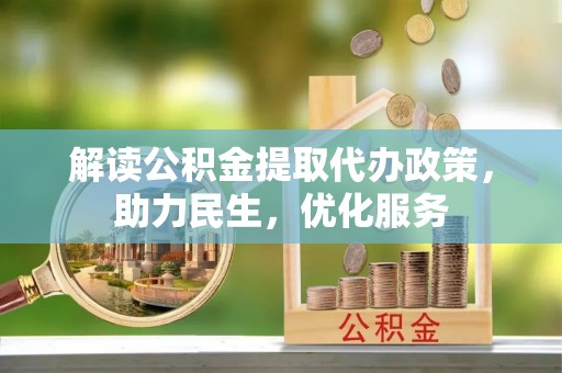 金堂解读公积金提取代办政策，助力民生，优化服务