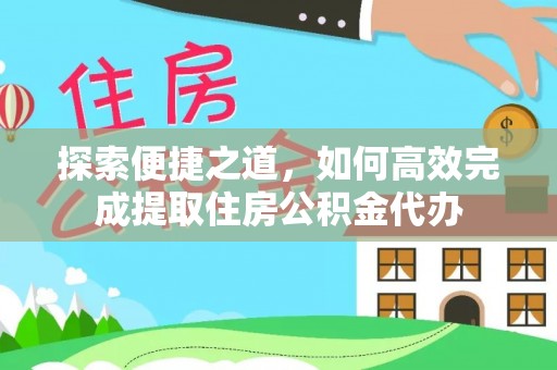 金堂探索便捷之道，如何高效完成提取住房公积金代办