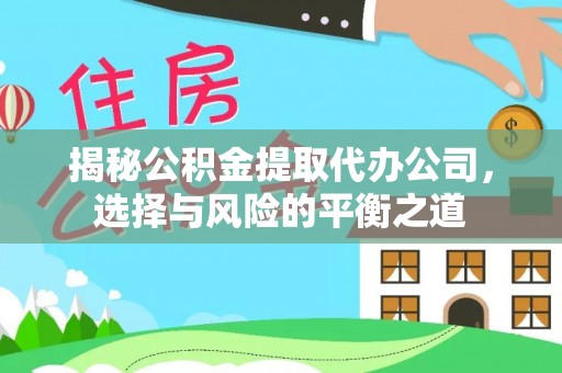 金堂揭秘公积金提取代办公司，选择与风险的平衡之道
