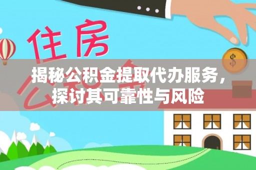 金堂揭秘公积金提取代办服务，探讨其可靠性与风险