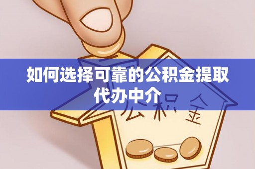 金堂如何选择可靠的公积金提取代办中介