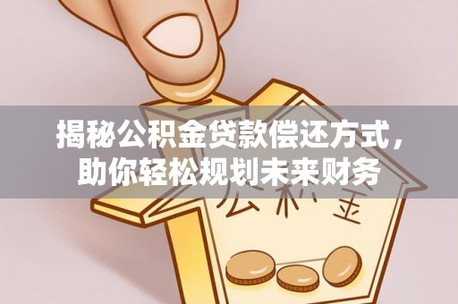 金堂揭秘公积金贷款偿还方式，助你轻松规划未来财务