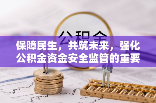 金堂保障民生，共筑未来，强化公积金资金安全监管的重要性