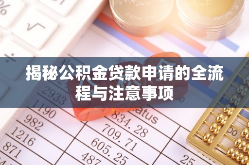 金堂揭秘公积金贷款申请的全流程与注意事项