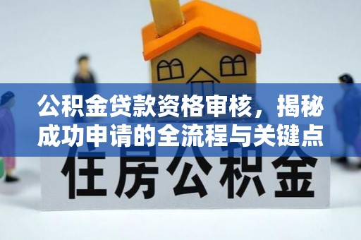 金堂公积金贷款资格审核，揭秘成功申请的全流程与关键点