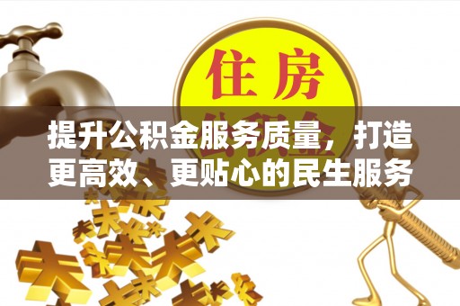 金堂提升公积金服务质量，打造更高效、更贴心的民生服务体验