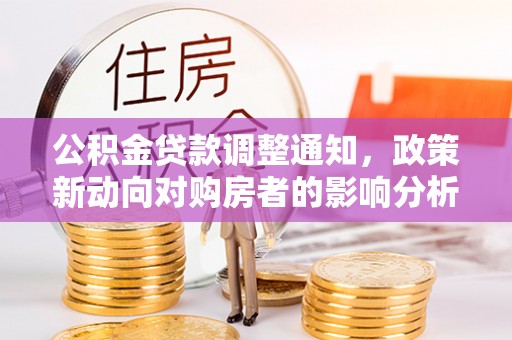 金堂公积金贷款调整通知，政策新动向对购房者的影响分析