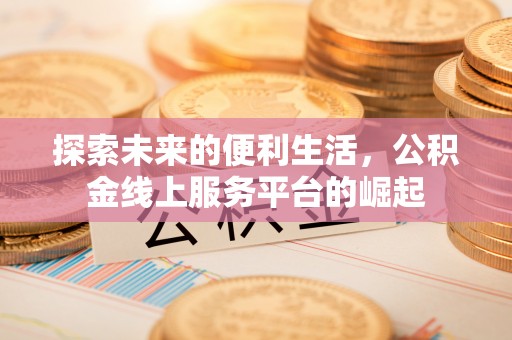 金堂探索未来的便利生活，公积金线上服务平台的崛起