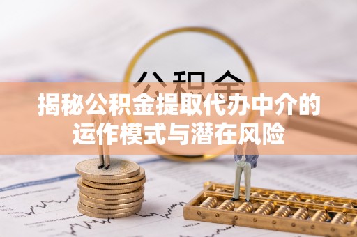 金堂揭秘公积金提取代办中介的运作模式与潜在风险