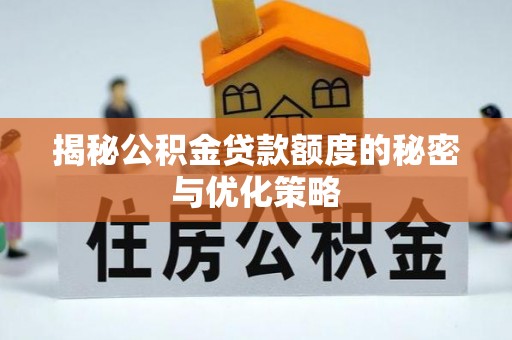 金堂揭秘公积金贷款额度的秘密与优化策略
