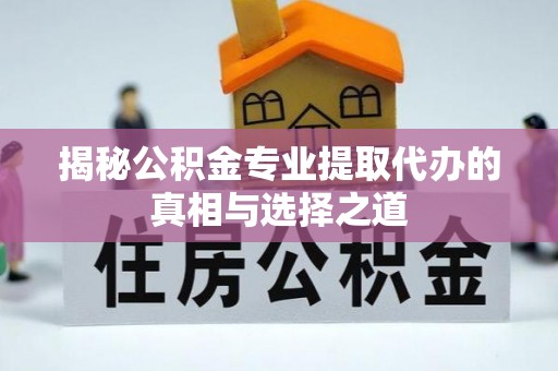 金堂揭秘公积金专业提取代办的真相与选择之道