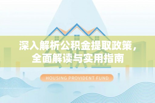 金堂深入解析公积金提取政策，全面解读与实用指南