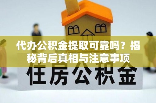 金堂代办公积金提取可靠吗？揭秘背后真相与注意事项